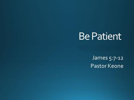 Be Patient James 5:7-12 Pastor Keone. James 5:7-9 7 Be patient, then, brothers, until the Lord's coming. See how the farmer waits for the land to yield.