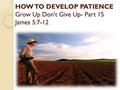 HOW TO DEVELOP PATIENCE Grow Up Don't Give Up- Part 15 James 5:7-12.