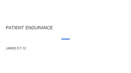 PATIENT ENDURANCE JAMES 5:7-12. PATIENT ENDURANCE “Be patient, therefore, brothers, until the coming of the Lord. See how the farmer waits for the precious.