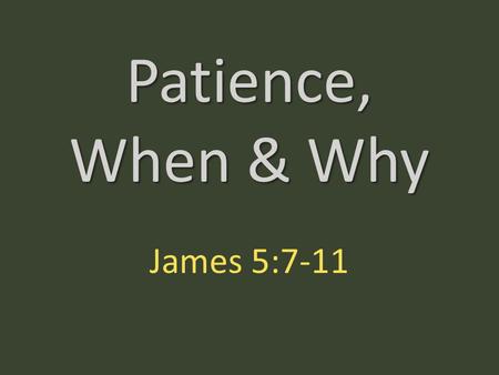 Patience, When & Why James 5:7-11. Be patient, therefore, brothers, until the coming of the Lord. See how the farmer waits for the precious fruit of.