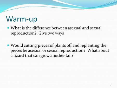 Warm-up What is the difference between asexual and sexual reproduction? Give two ways Would cutting pieces of plants off and replanting the pieces be asexual.