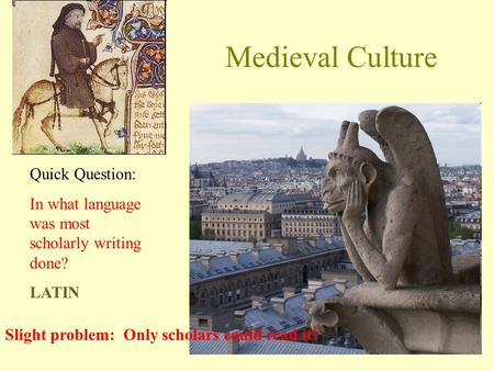 Medieval Culture Quick Question: In what language was most scholarly writing done? LATIN Slight problem: Only scholars could read it!