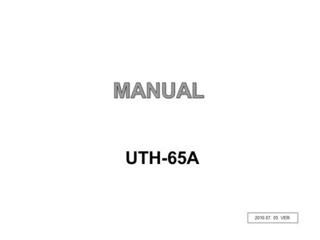 UTH-65A 2010.07. 05 VER. CAUTIONS ! PLEASE USE THE OUTLET PREPARED BY A QUALIFIED SERVICEMAN AND MUST CONFIRM IT BEFORE APPLY[SING AN ELECTRIC CURRENT.