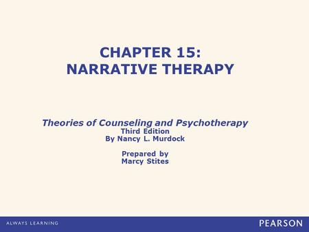 CHAPTER 15: NARRATIVE THERAPY Theories of Counseling and Psychotherapy Third Edition By Nancy L. Murdock Prepared by Marcy Stites.