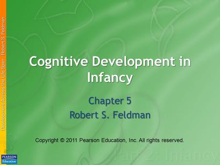 Cognitive Development in Infancy Chapter 5 Robert S. Feldman Copyright © 2011 Pearson Education, Inc. All rights reserved.