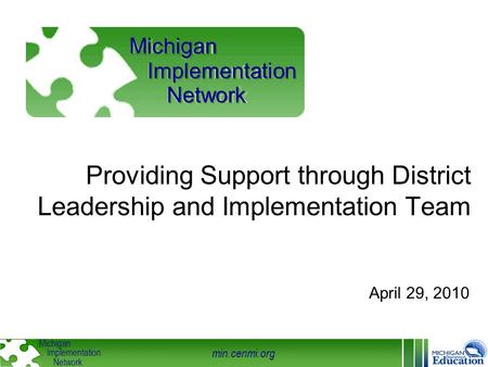 Min.cenmi.org Michigan Implementation Network Providing Support through District Leadership and Implementation Team April 29, 2010 Michigan Implementation.