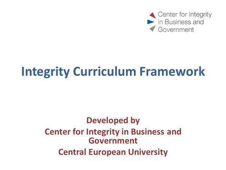 Integrity Curriculum Framework Developed by Center for Integrity in Business and Government Central European University.