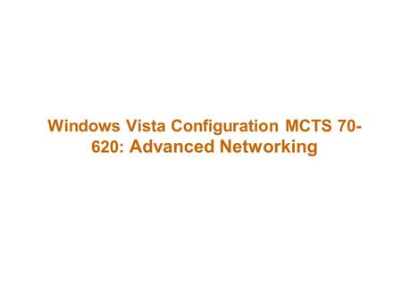 Windows Vista Configuration MCTS 70- 620: Advanced Networking.