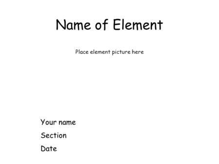 Name of Element Place element picture here Your name Section Date.