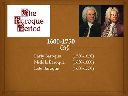 Early Baroque(1580-1630) Middle Baroque(1630-1680) Late Baroque (1680-1730)