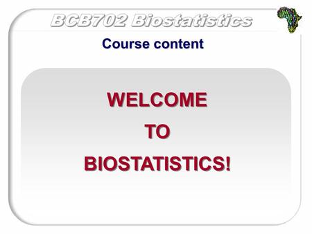 WELCOME TO BIOSTATISTICS! WELCOME TO BIOSTATISTICS! Course content.