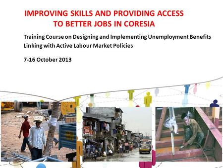 IMPROVING SKILLS AND PROVIDING ACCESS TO BETTER JOBS IN CORESIA Training Course on Designing and Implementing Unemployment Benefits Linking with Active.