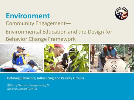 Office of Overseas Programming & Training Support (OPATS) Environment Community Engagement— Environmental Education and the Design for Behavior Change.