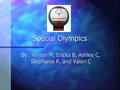 Special Olympics By: Kristin M, Ericka B, Ashley C, Stephanie R, and Valeri C.