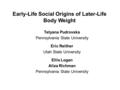 Early-Life Social Origins of Later-Life Body Weight Tetyana Pudrovska Pennsylvania State University Eric Reither Utah State University Ellis Logan Aliza.