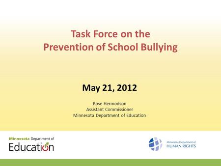 Task Force on the Prevention of School Bullying May 21, 2012 Rose Hermodson Assistant Commissioner Minnesota Department of Education.