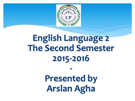 English Language 2 The Second Semester 2015-2016 - Presented by Arslan Agha.