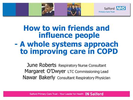 How to win friends and influence people - A whole systems approach to improving care in COPD June Roberts Respiratory Nurse Consultant Margaret O’Dwyer.