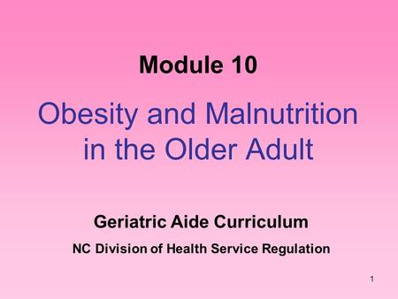 1 Module 10 Obesity and Malnutrition in the Older Adult Geriatric Aide Curriculum NC Division of Health Service Regulation.