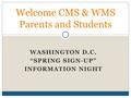 WASHINGTON D.C. “SPRING SIGN-UP” INFORMATION NIGHT Welcome CMS & WMS Parents and Students.