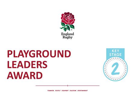 PLAYGROUND LEADERS AWARD. Rugby’s Core Values: Why is Fair Play Important? Sportsmanship – is the foundation Rugby Union is built upon. We uphold the.