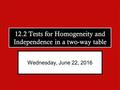 12.2 Tests for Homogeneity and Independence in a two-way table Wednesday, June 22, 2016.