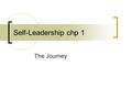 Self-Leadership chp 1 The Journey. Look into the mirror Self-Leadership: The leadership we exercise over ourselves If we ever hope to become leaders of.