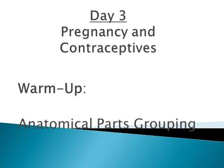 Warm-Up: Anatomical Parts Grouping.  Around day 14 of a woman’s menstrual cycle is when ovulation happens; which means an egg is released.  Having sex.