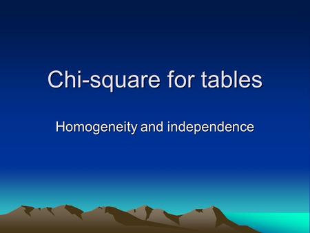 Chi-square for tables Homogeneity and independence.