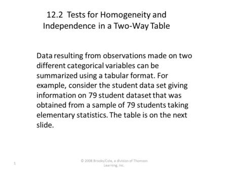 1 © 2008 Brooks/Cole, a division of Thomson Learning, Inc. 12.2 Tests for Homogeneity and Independence in a Two-Way Table Data resulting from observations.