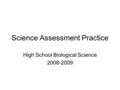 Science Assessment Practice High School Biological Science 2008-2009.