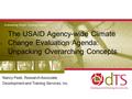 The USAID Agency-wide Climate Change Evaluation Agenda: Unpacking Overarching Concepts Nancy Peek, Research Associate, Development and Training Services,