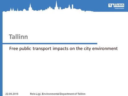 Tallinn Free public transport impacts on the city environment 22.06.2016Relo Ligi, Environmental Department of Tallinn.