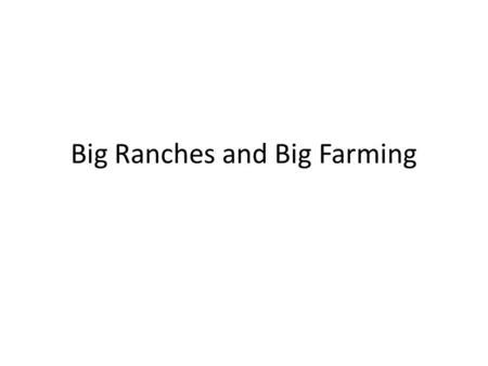 Big Ranches and Big Farming. Big Ranches Huge ranches took over south and west Texas Occurred after NA were removed and buffalo were slaughtered The state.