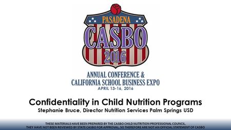 APRIL 13-16, 2016 Confidentiality in Child Nutrition Programs Stephanie Bruce, Director Nutrition Services Palm Springs USD THESE MATERIALS HAVE BEEN PREPARED.