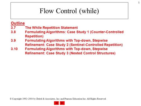 © Copyright 1992–2004 by Deitel & Associates, Inc. and Pearson Education Inc. All Rights Reserved. 1 Flow Control (while) Outline 3.7The While Repetition.