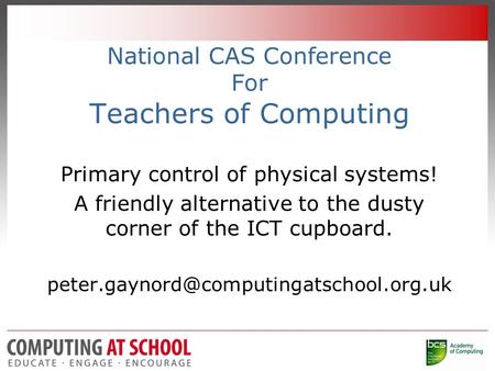 National CAS Conference For Teachers of Computing Primary control of physical systems! A friendly alternative to the dusty corner of the ICT cupboard.