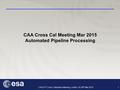 1 CAA 21 th Cross Calibration Meeting, Leiden, 24-26 th Mar 2015 CAA Cross Cal Meeting Mar 2015 Automated Pipeline Processing.