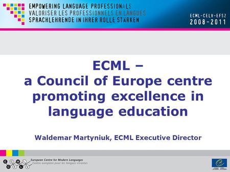 ECML – a Council of Europe centre promoting excellence in language education Waldemar Martyniuk, ECML Executive Director.