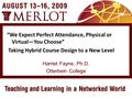 Harriet Fayne, Ph.D. Otterbein College “We Expect Perfect Attendance, Physical or Virtual—You Choose” Taking Hybrid Course Design to a New Level.