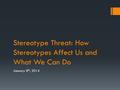 Stereotype Threat: How Stereotypes Affect Us and What We Can Do January 8 th, 2014.