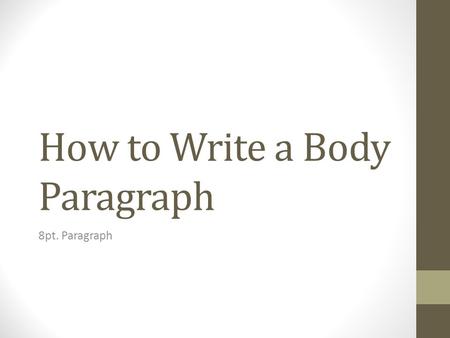 How to Write a Body Paragraph 8pt. Paragraph. Topic sentence What is this paragraph about? [THIS IS NOT A QUESTION]