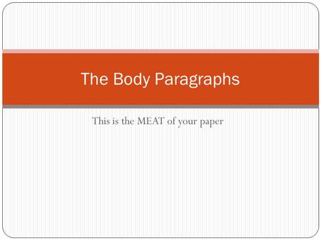 This is the MEAT of your paper The Body Paragraphs.