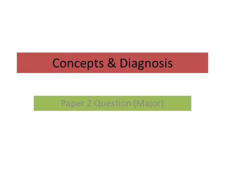 Concepts & Diagnosis Paper 2 Question (Major). Sources of info… Use your textbook……… Use the wiki………. Use the summary sheets….. Use the handouts………..