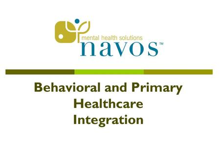 Behavioral and Primary Healthcare Integration. Overview  4 year SAMHSA/PBHCI demonstration grant  Navos is 1of 94 grantees across the country and 1.