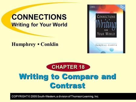 COPYRIGHT © 2005 South-Western, a division of Thomson Learning, Inc. Humphrey ▪ Conklin CONNECTIONS Writing for Your World CHAPTER 18 Writing to Compare.