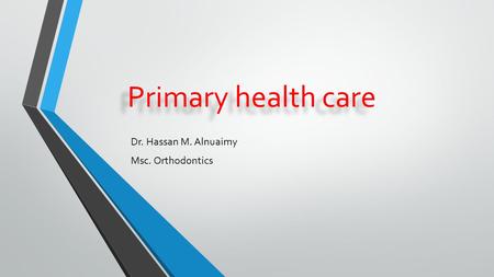 Primary health care Dr. Hassan M. Alnuaimy Msc. Orthodontics.