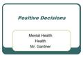 Positive Decisions Mental Health Health Mr. Gardner.