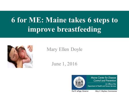 6 for ME: Maine takes 6 steps to improve breastfeeding Mary Ellen Doyle June 1, 2016.