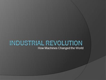 How Machines Changed the World. Factors of Production in England  Land All of a nation’s available natural resources ○ England had coal, iron and water.